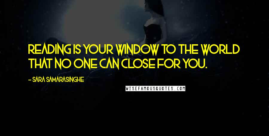 Sara Samarasinghe Quotes: Reading is your window to the world that no one can close for you.