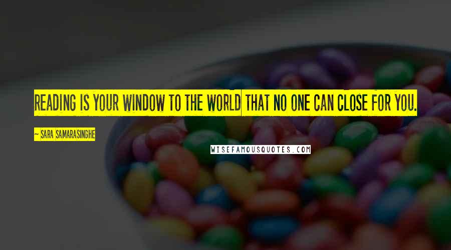 Sara Samarasinghe Quotes: Reading is your window to the world that no one can close for you.