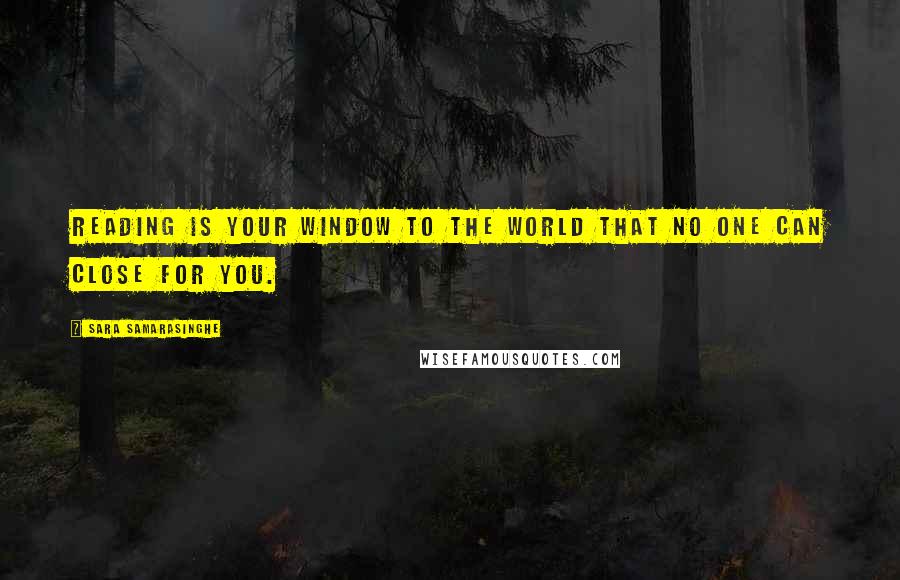 Sara Samarasinghe Quotes: Reading is your window to the world that no one can close for you.