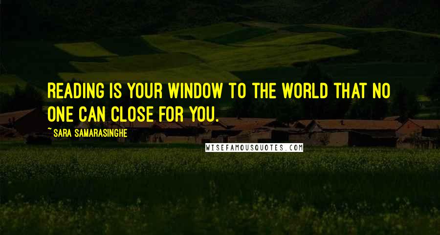 Sara Samarasinghe Quotes: Reading is your window to the world that no one can close for you.