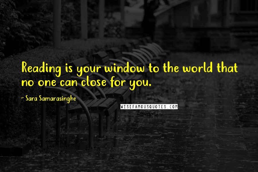 Sara Samarasinghe Quotes: Reading is your window to the world that no one can close for you.