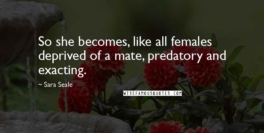 Sara Seale Quotes: So she becomes, like all females deprived of a mate, predatory and exacting.