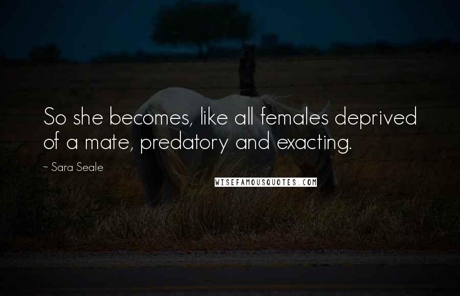 Sara Seale Quotes: So she becomes, like all females deprived of a mate, predatory and exacting.