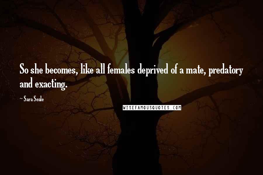 Sara Seale Quotes: So she becomes, like all females deprived of a mate, predatory and exacting.