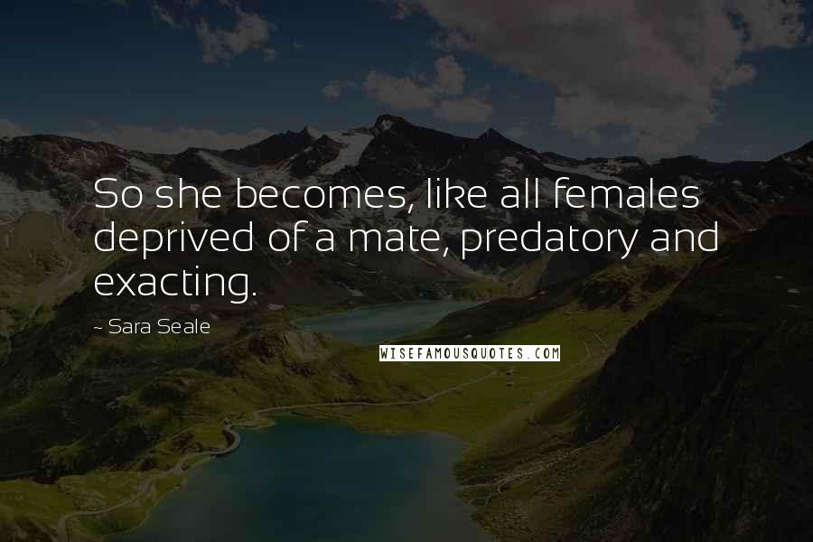 Sara Seale Quotes: So she becomes, like all females deprived of a mate, predatory and exacting.