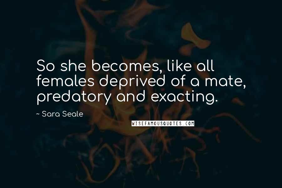 Sara Seale Quotes: So she becomes, like all females deprived of a mate, predatory and exacting.