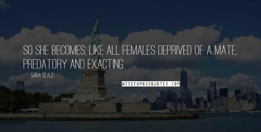 Sara Seale Quotes: So she becomes, like all females deprived of a mate, predatory and exacting.