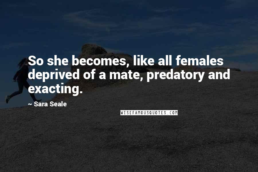 Sara Seale Quotes: So she becomes, like all females deprived of a mate, predatory and exacting.