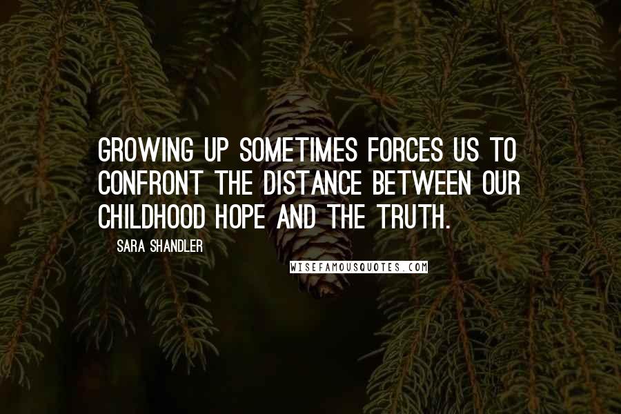 Sara Shandler Quotes: Growing up sometimes forces us to confront the distance between our childhood hope and the truth.