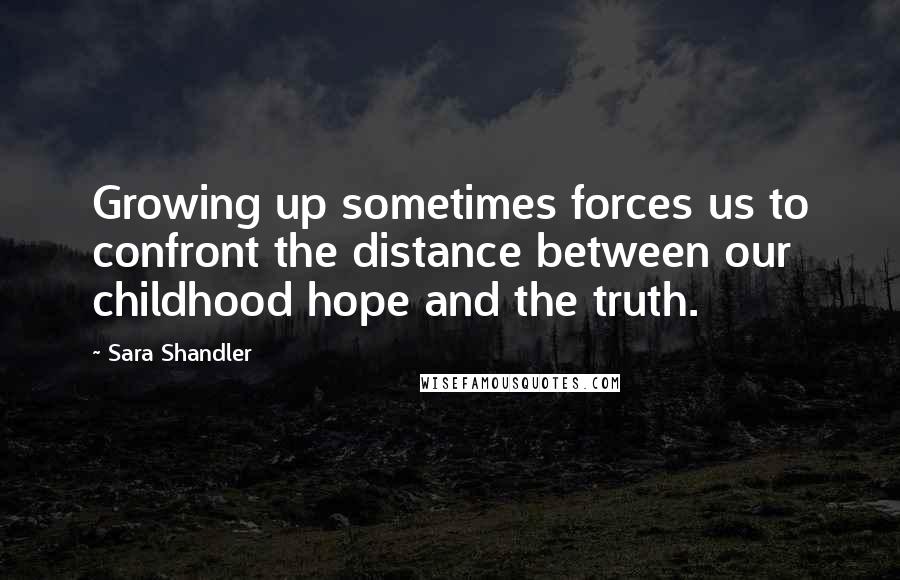 Sara Shandler Quotes: Growing up sometimes forces us to confront the distance between our childhood hope and the truth.