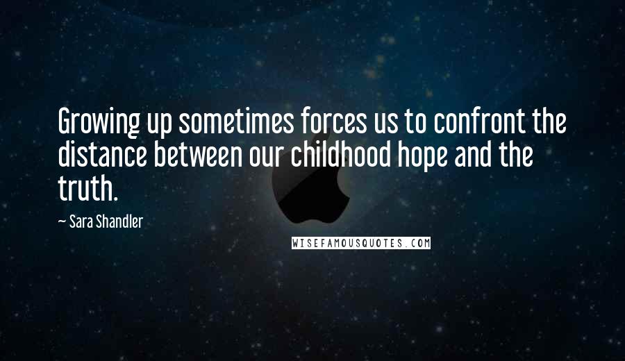 Sara Shandler Quotes: Growing up sometimes forces us to confront the distance between our childhood hope and the truth.