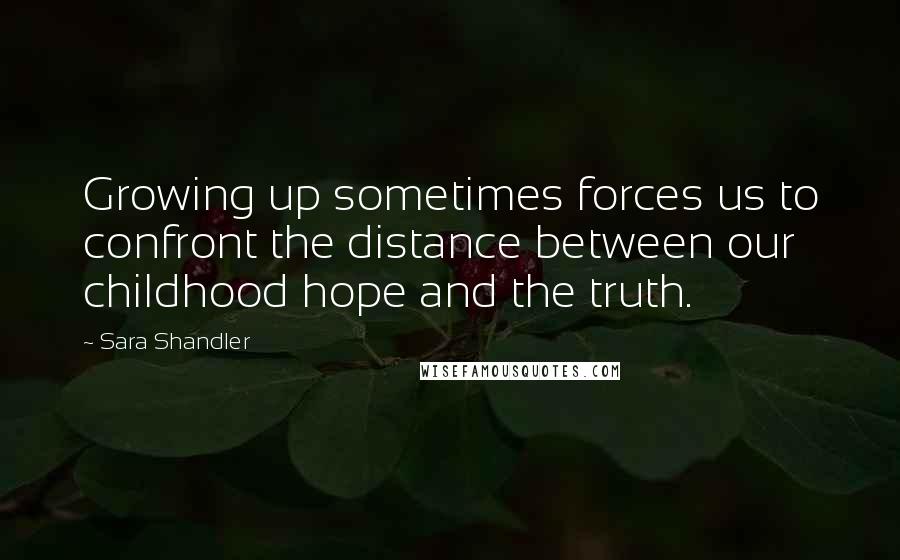 Sara Shandler Quotes: Growing up sometimes forces us to confront the distance between our childhood hope and the truth.