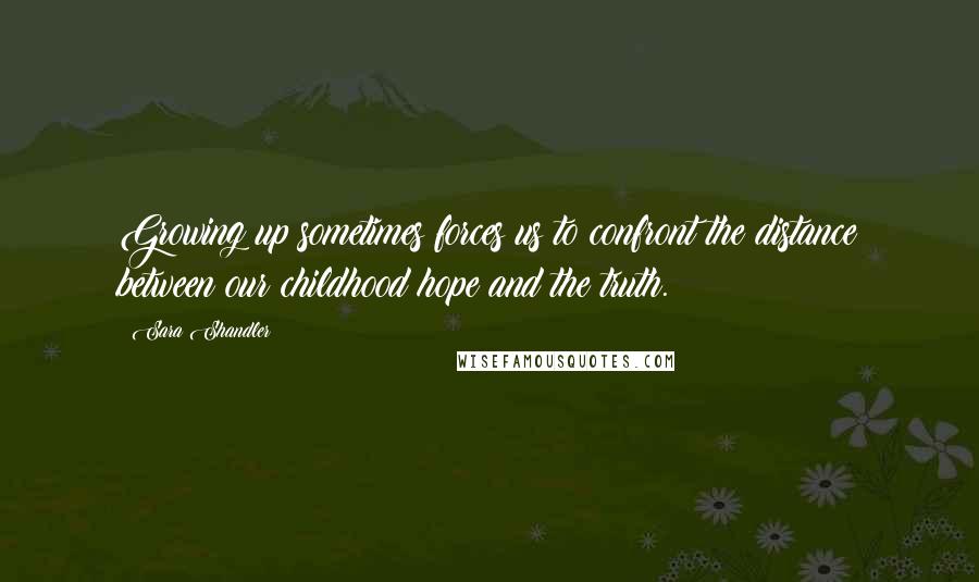 Sara Shandler Quotes: Growing up sometimes forces us to confront the distance between our childhood hope and the truth.