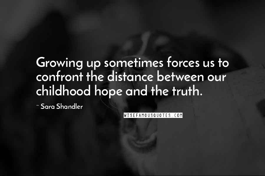 Sara Shandler Quotes: Growing up sometimes forces us to confront the distance between our childhood hope and the truth.