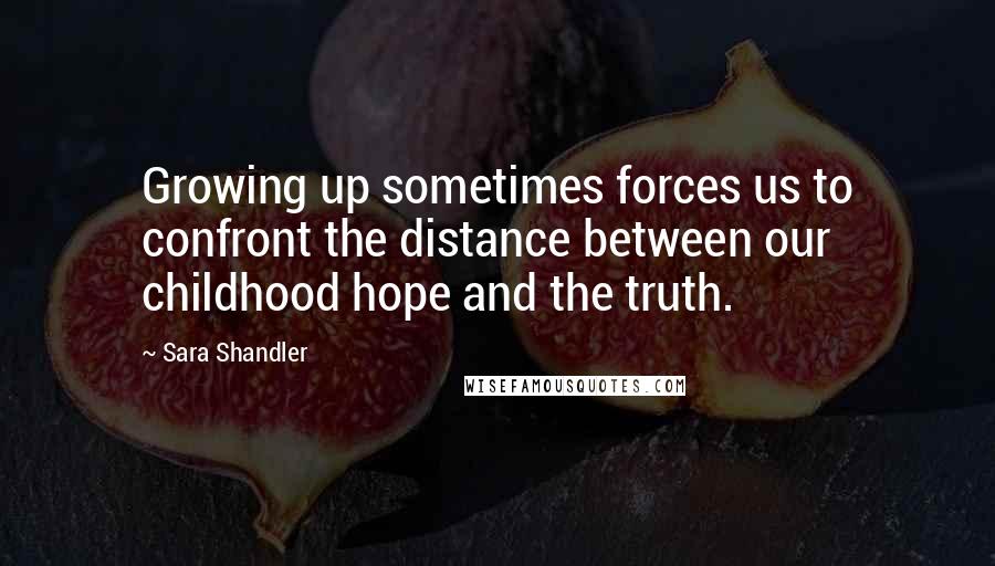 Sara Shandler Quotes: Growing up sometimes forces us to confront the distance between our childhood hope and the truth.