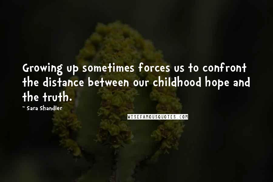 Sara Shandler Quotes: Growing up sometimes forces us to confront the distance between our childhood hope and the truth.