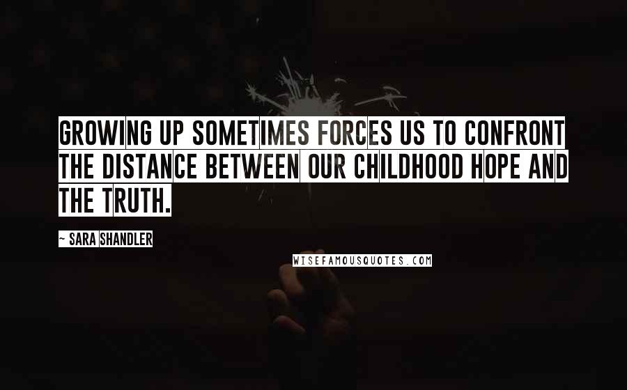 Sara Shandler Quotes: Growing up sometimes forces us to confront the distance between our childhood hope and the truth.