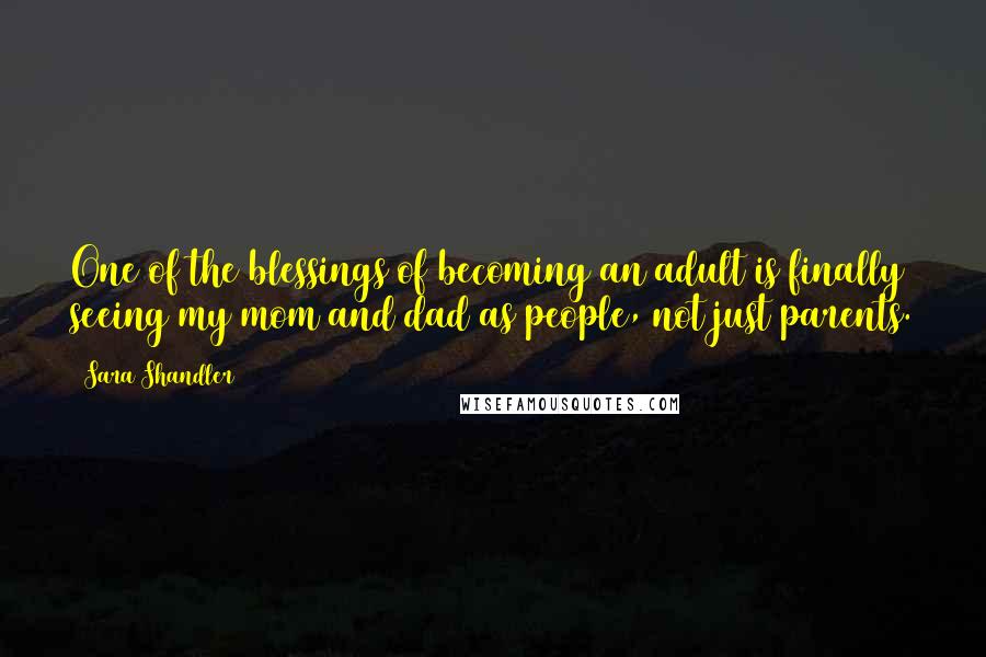 Sara Shandler Quotes: One of the blessings of becoming an adult is finally seeing my mom and dad as people, not just parents.