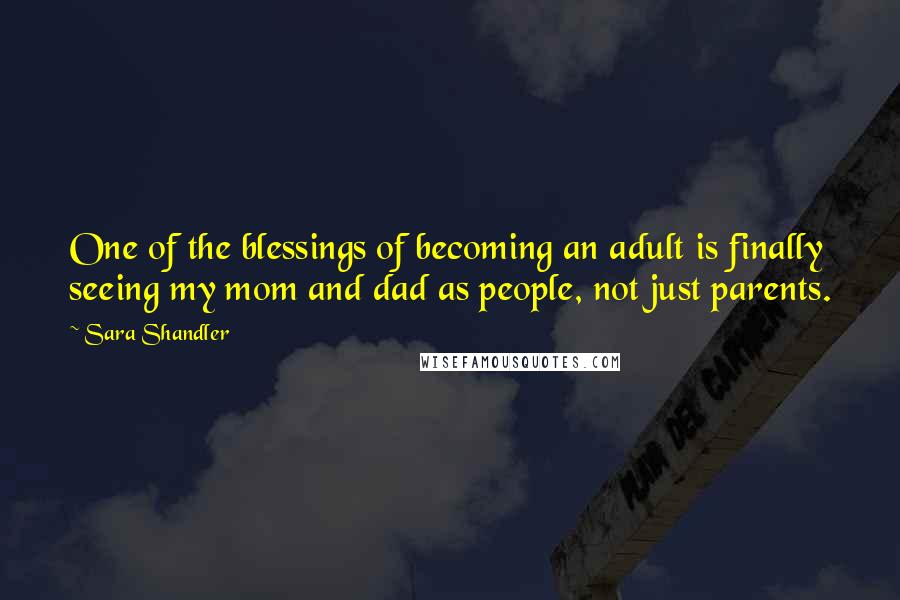 Sara Shandler Quotes: One of the blessings of becoming an adult is finally seeing my mom and dad as people, not just parents.