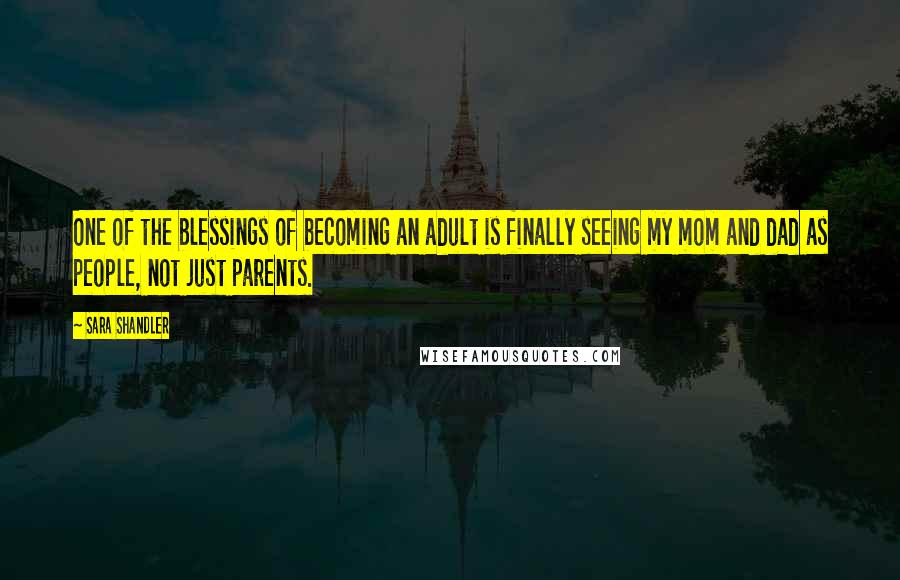 Sara Shandler Quotes: One of the blessings of becoming an adult is finally seeing my mom and dad as people, not just parents.