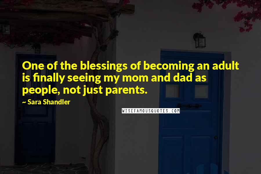 Sara Shandler Quotes: One of the blessings of becoming an adult is finally seeing my mom and dad as people, not just parents.