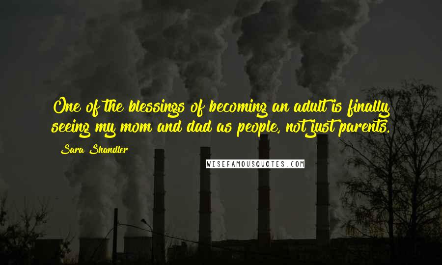 Sara Shandler Quotes: One of the blessings of becoming an adult is finally seeing my mom and dad as people, not just parents.