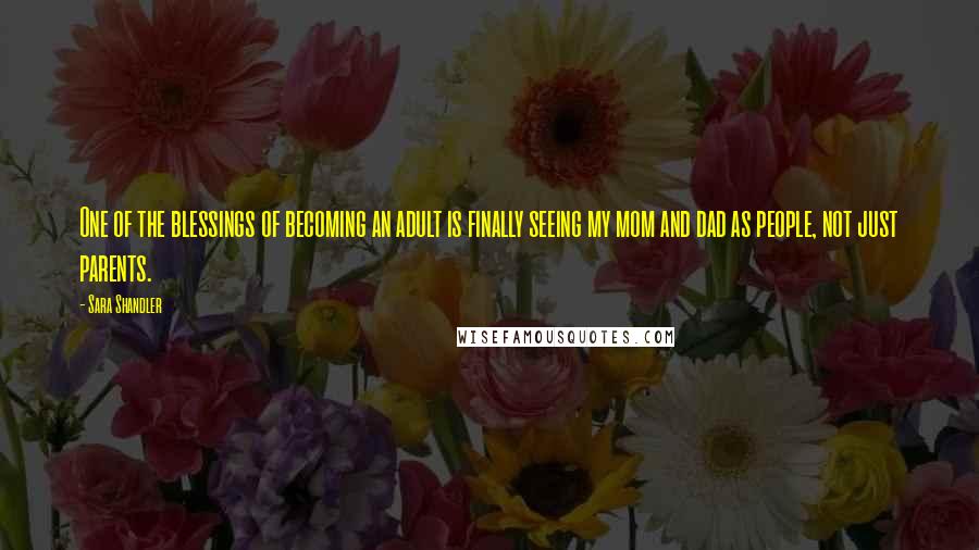 Sara Shandler Quotes: One of the blessings of becoming an adult is finally seeing my mom and dad as people, not just parents.