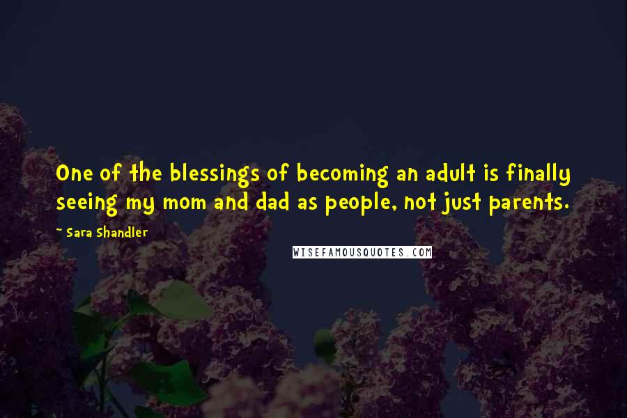 Sara Shandler Quotes: One of the blessings of becoming an adult is finally seeing my mom and dad as people, not just parents.