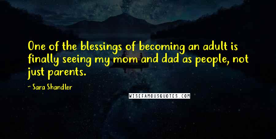 Sara Shandler Quotes: One of the blessings of becoming an adult is finally seeing my mom and dad as people, not just parents.