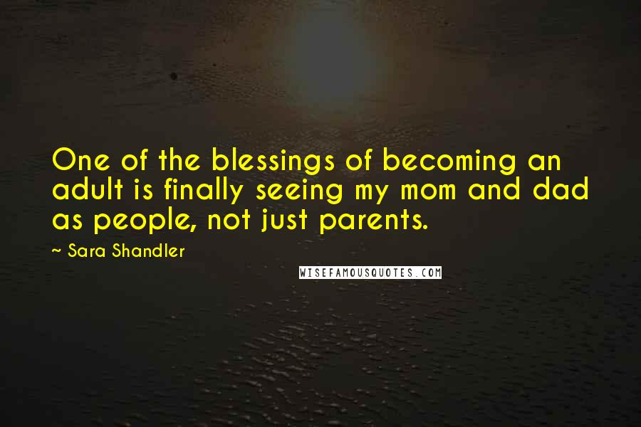 Sara Shandler Quotes: One of the blessings of becoming an adult is finally seeing my mom and dad as people, not just parents.