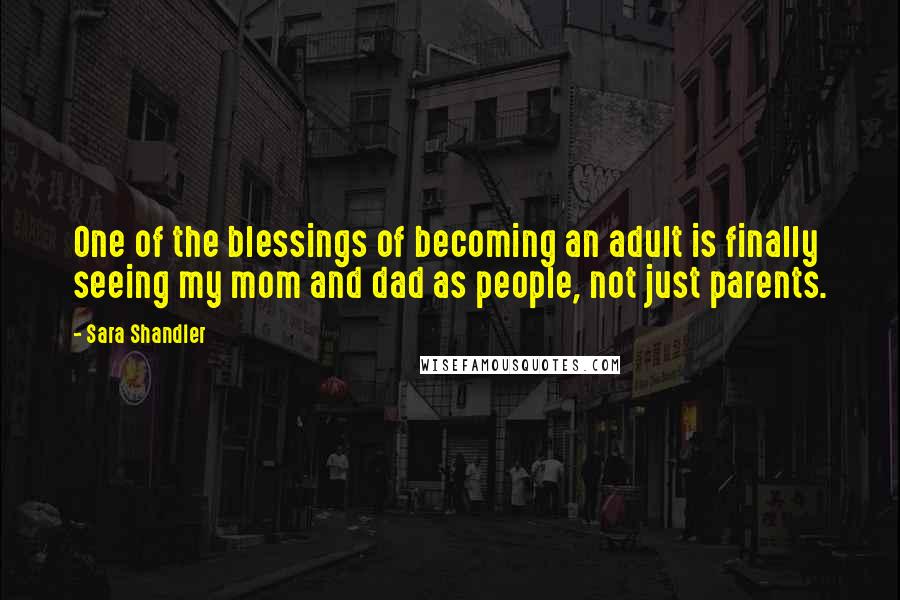 Sara Shandler Quotes: One of the blessings of becoming an adult is finally seeing my mom and dad as people, not just parents.