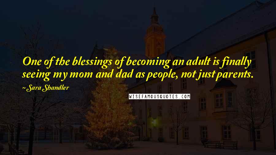 Sara Shandler Quotes: One of the blessings of becoming an adult is finally seeing my mom and dad as people, not just parents.