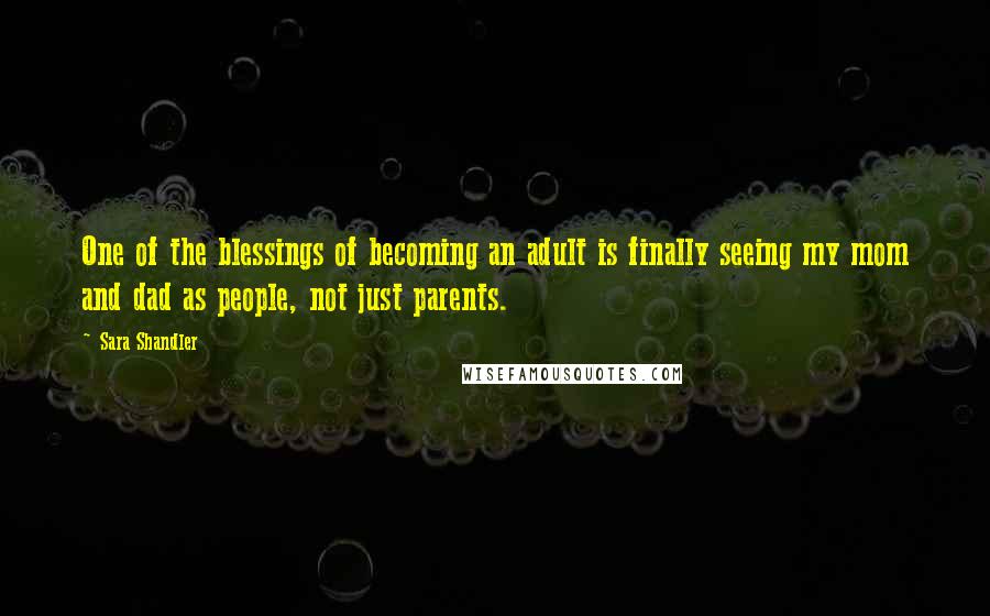 Sara Shandler Quotes: One of the blessings of becoming an adult is finally seeing my mom and dad as people, not just parents.