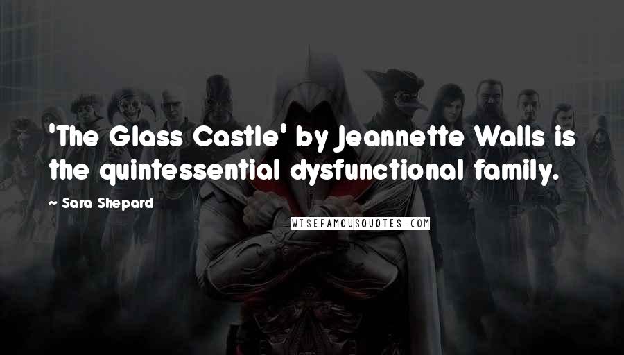 Sara Shepard Quotes: 'The Glass Castle' by Jeannette Walls is the quintessential dysfunctional family.