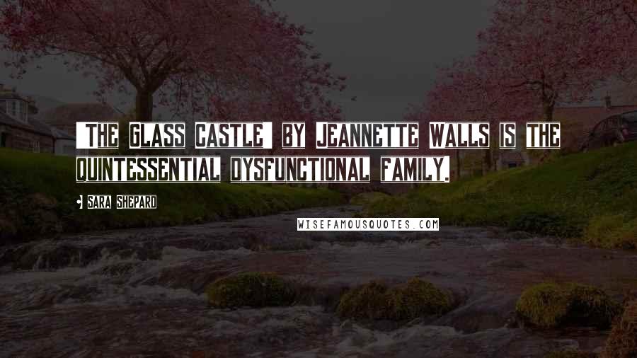 Sara Shepard Quotes: 'The Glass Castle' by Jeannette Walls is the quintessential dysfunctional family.