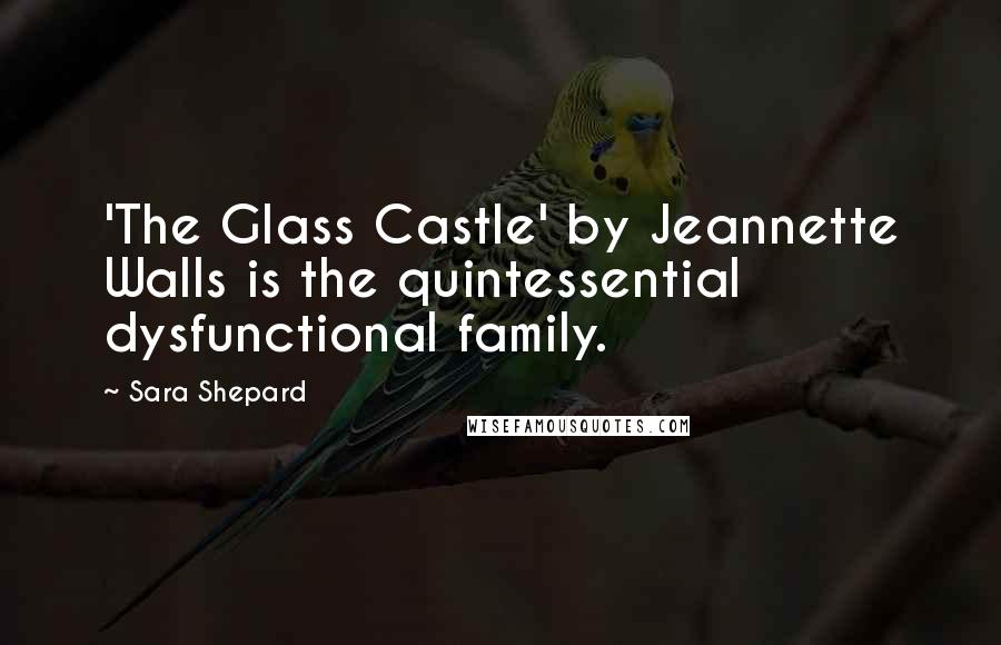 Sara Shepard Quotes: 'The Glass Castle' by Jeannette Walls is the quintessential dysfunctional family.