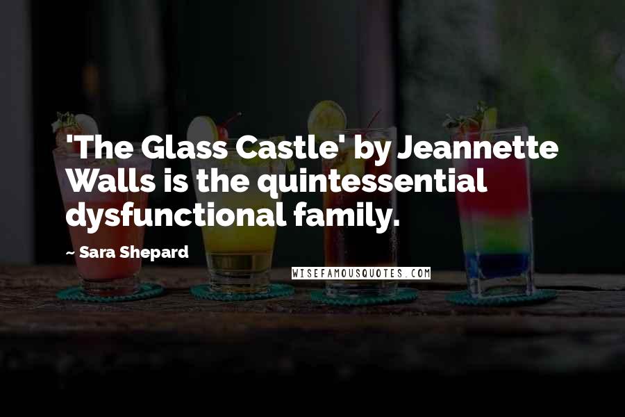 Sara Shepard Quotes: 'The Glass Castle' by Jeannette Walls is the quintessential dysfunctional family.