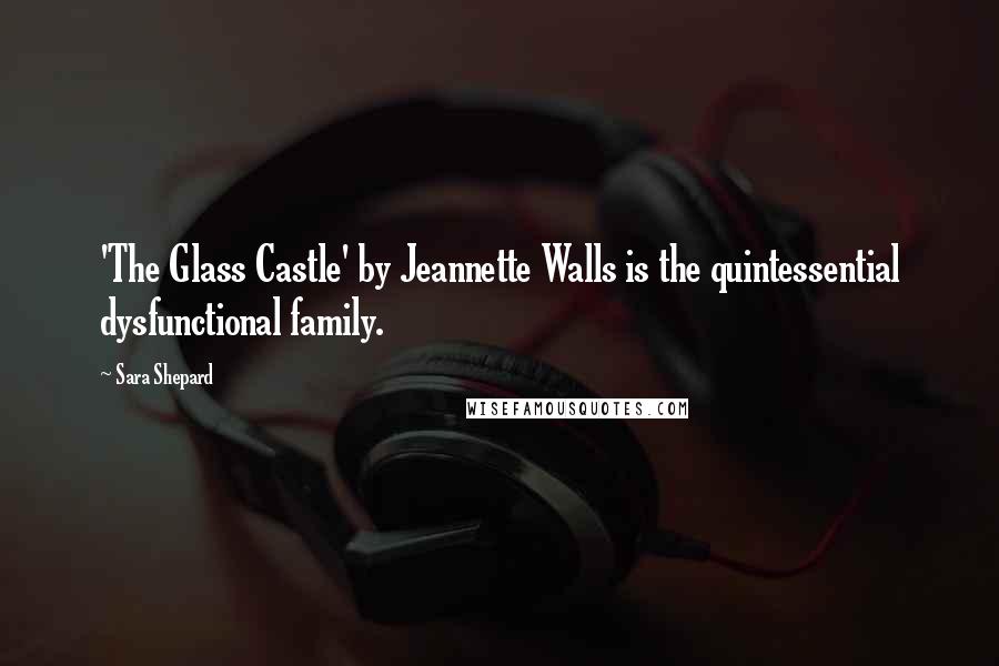 Sara Shepard Quotes: 'The Glass Castle' by Jeannette Walls is the quintessential dysfunctional family.