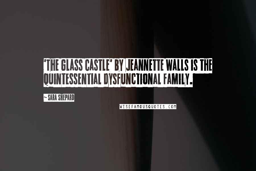 Sara Shepard Quotes: 'The Glass Castle' by Jeannette Walls is the quintessential dysfunctional family.