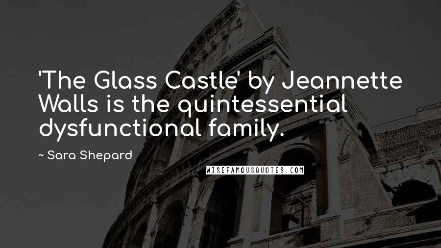 Sara Shepard Quotes: 'The Glass Castle' by Jeannette Walls is the quintessential dysfunctional family.