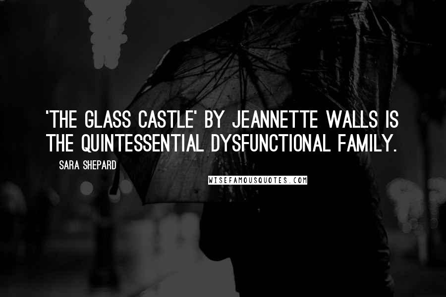 Sara Shepard Quotes: 'The Glass Castle' by Jeannette Walls is the quintessential dysfunctional family.
