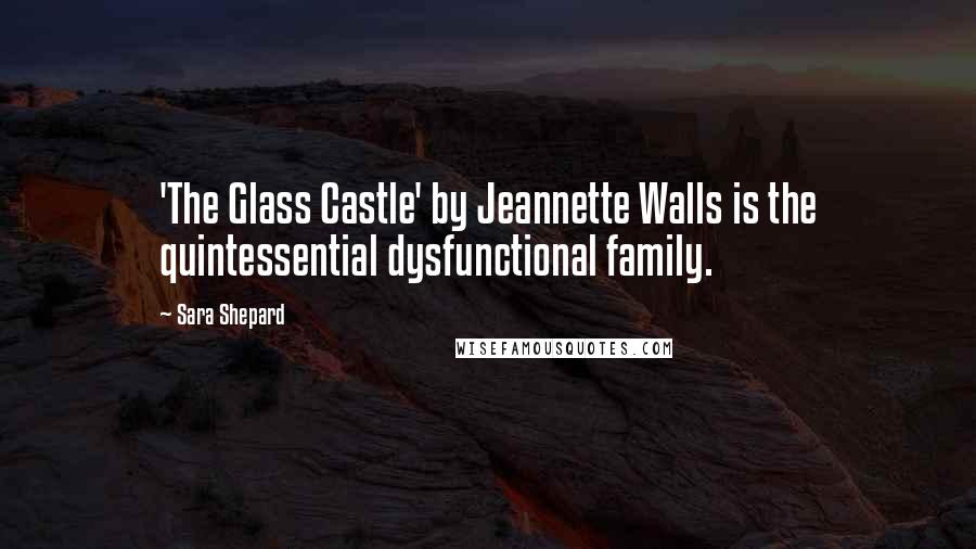 Sara Shepard Quotes: 'The Glass Castle' by Jeannette Walls is the quintessential dysfunctional family.