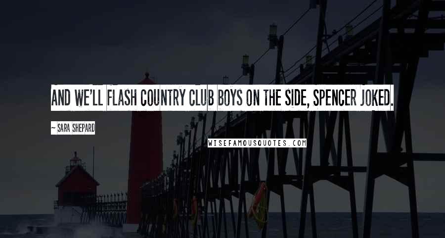 Sara Shepard Quotes: And we'll flash country club boys on the side, Spencer joked.