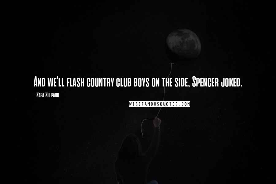 Sara Shepard Quotes: And we'll flash country club boys on the side, Spencer joked.