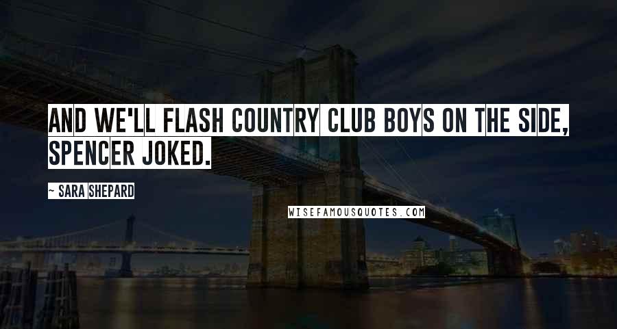Sara Shepard Quotes: And we'll flash country club boys on the side, Spencer joked.