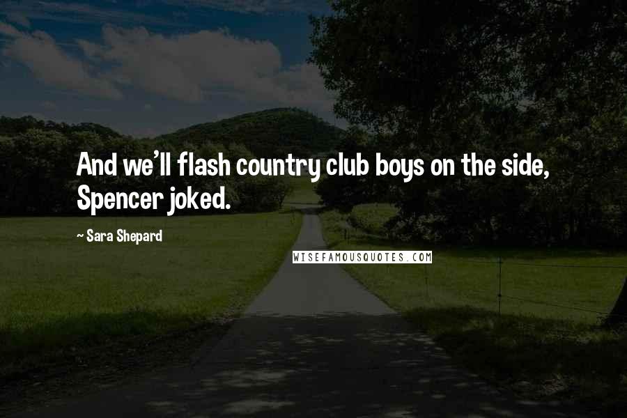 Sara Shepard Quotes: And we'll flash country club boys on the side, Spencer joked.