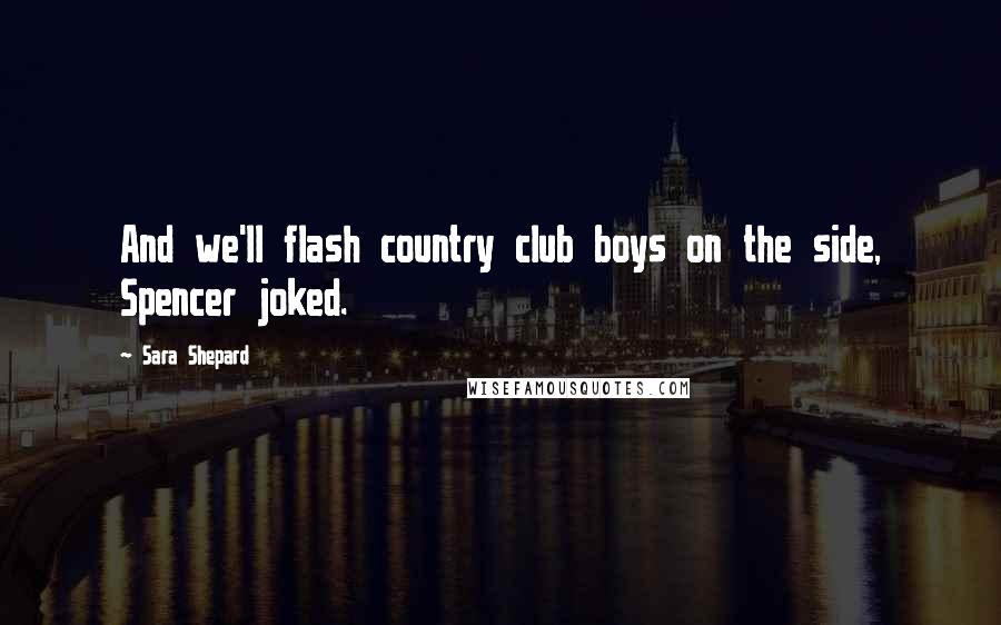 Sara Shepard Quotes: And we'll flash country club boys on the side, Spencer joked.