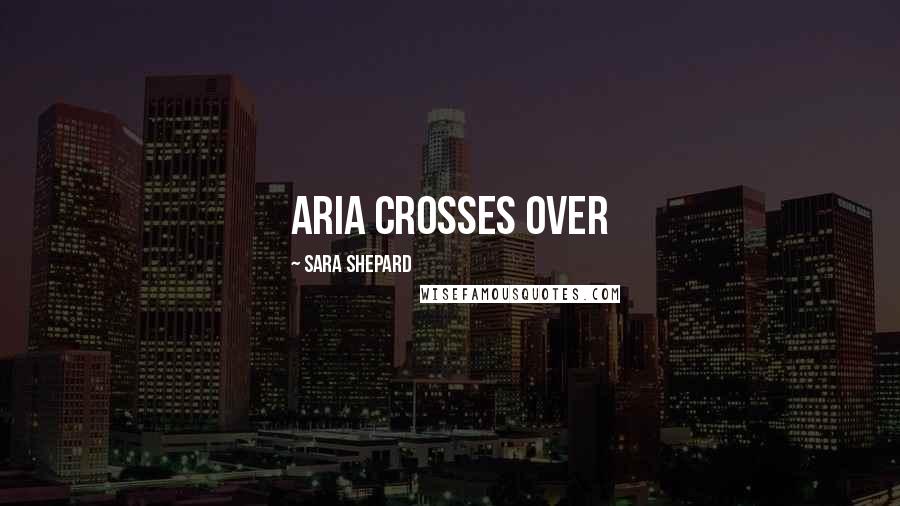 Sara Shepard Quotes: Aria Crosses Over