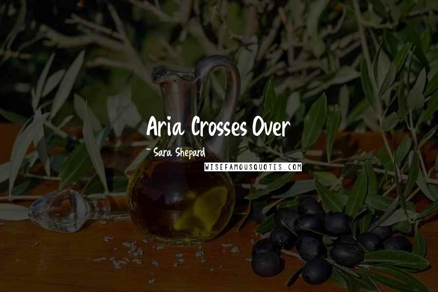 Sara Shepard Quotes: Aria Crosses Over