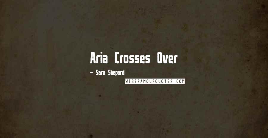 Sara Shepard Quotes: Aria Crosses Over